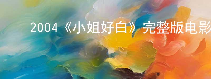 ﻿晁海涛发布﻿2004《小姐好白》完整版电影/在线观看/百度云-美剧天堂